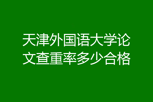 天津外国语大学论文查重率多少合格