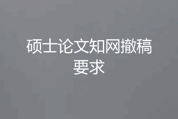 硕士论文知网撤稿要求