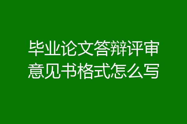 毕业论文答辩评审意见书格式怎么写