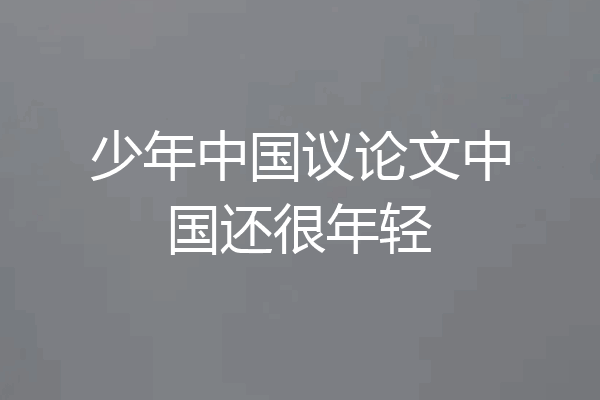 少年中国议论文中国还很年轻