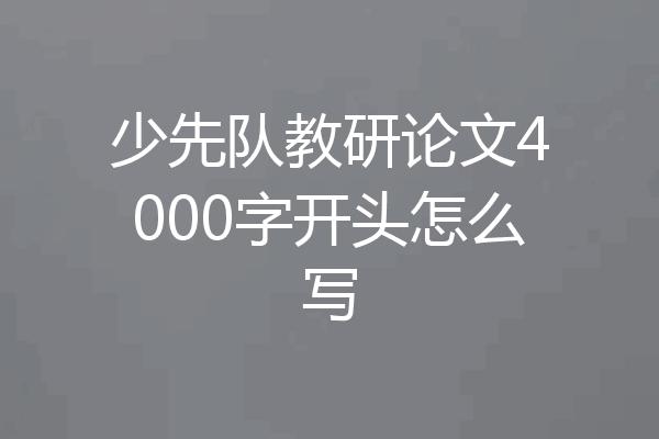 少先队教研论文4000字开头怎么写