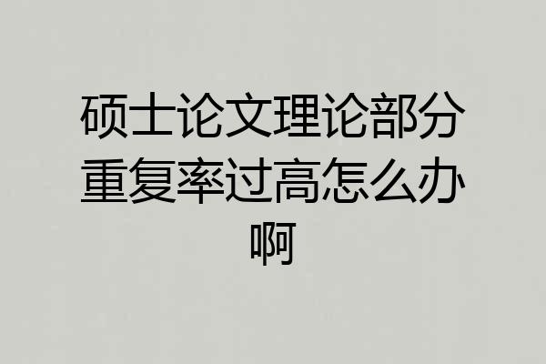 硕士论文理论部分重复率过高怎么办啊