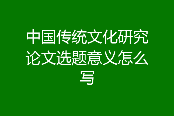 中国传统文化研究论文选题意义怎么写