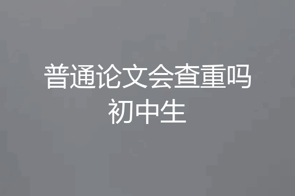 普通论文会查重吗初中生