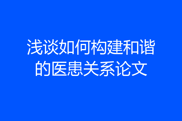 浅谈如何构建和谐的医患关系论文