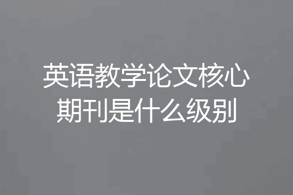 英语教学论文核心期刊是什么级别