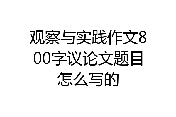 观察与实践作文800字议论文题目怎么写的