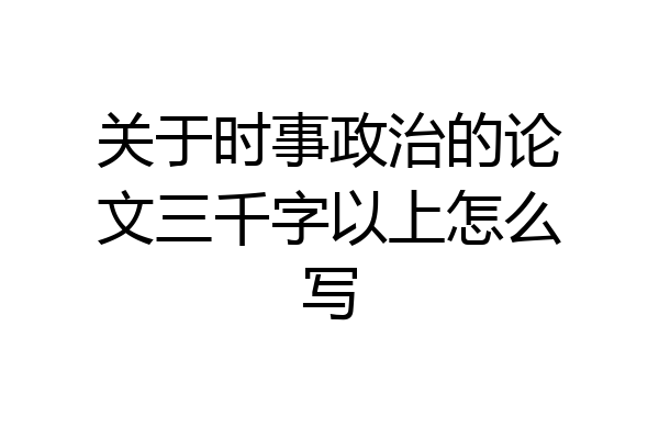 关于时事政治的论文三千字以上怎么写