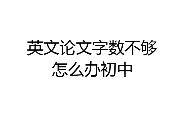 英文论文字数不够怎么办初中