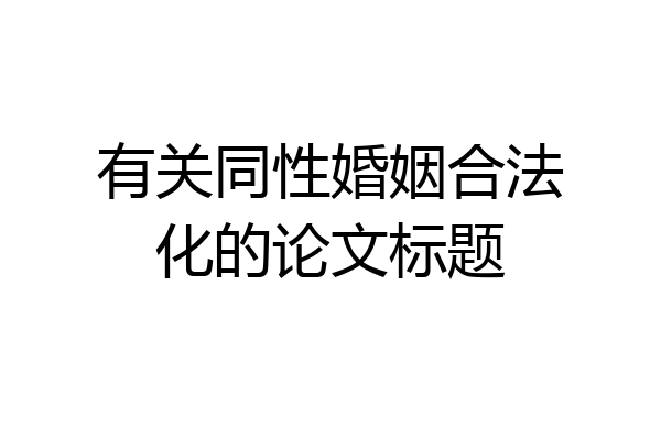 有关同性婚姻合法化的论文标题