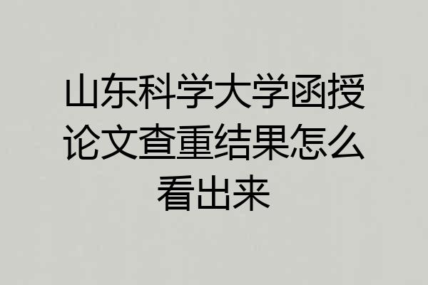 山东科学大学函授论文查重结果怎么看出来