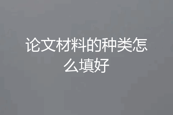 论文材料的种类怎么填好
