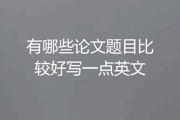 有哪些论文题目比较好写一点英文