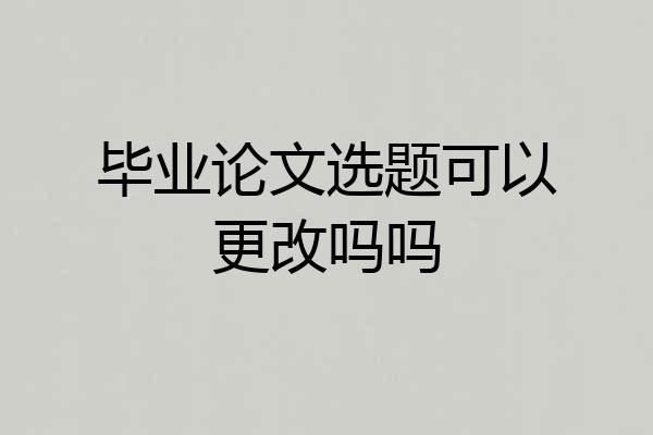 毕业论文选题可以更改吗吗