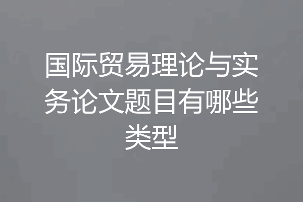 国际贸易理论与实务论文题目有哪些类型