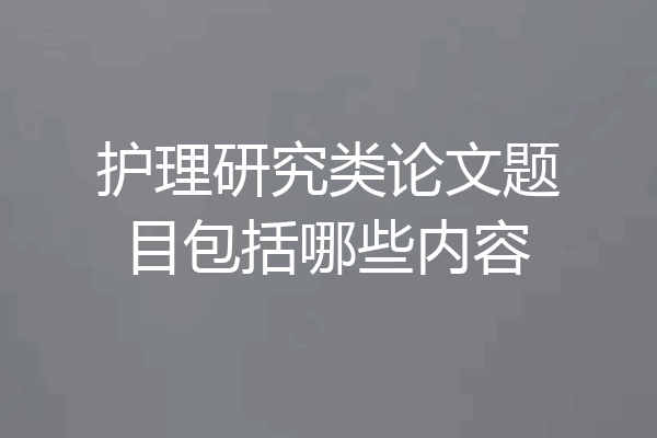 护理研究类论文题目包括哪些内容