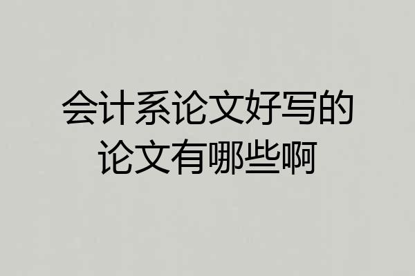 会计系论文好写的论文有哪些啊