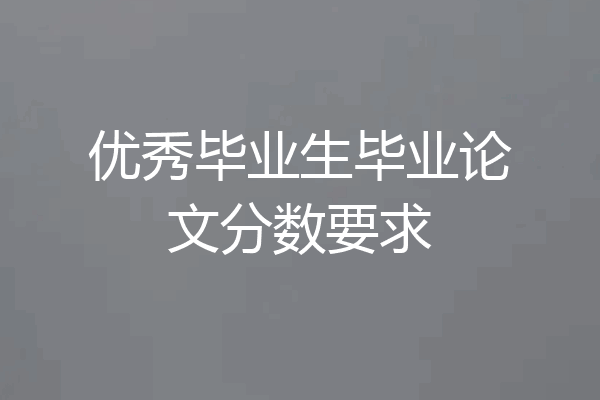 优秀毕业生毕业论文分数要求