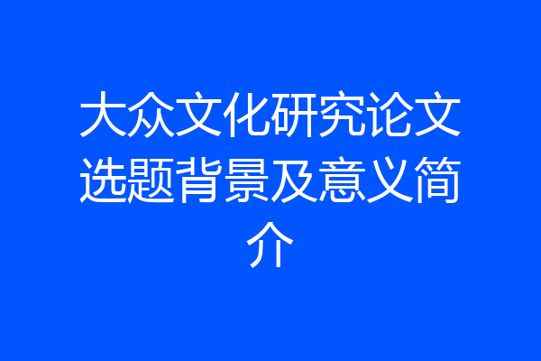 大众文化研究论文选题背景及意义简介