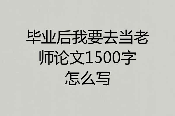 毕业后我要去当老师论文1500字怎么写