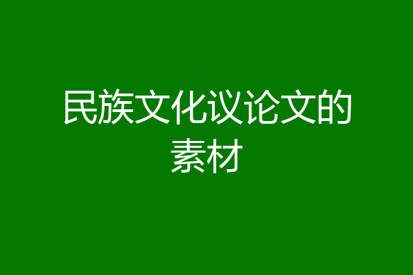 民族文化议论文的素材
