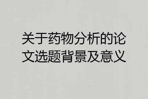 关于药物分析的论文选题背景及意义