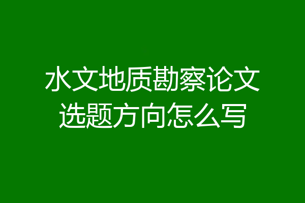 水文地质勘察论文选题方向怎么写