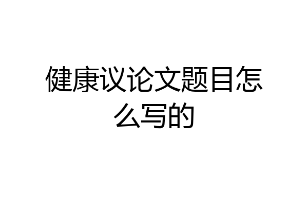 健康议论文题目怎么写的