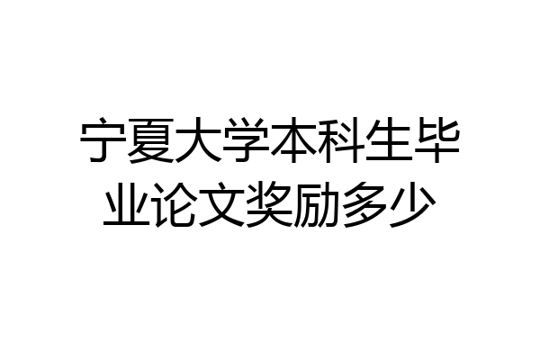 宁夏大学本科生毕业论文奖励多少