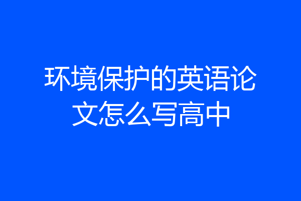 环境保护的英语论文怎么写高中