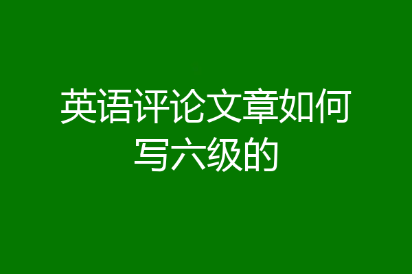 英语评论文章如何写六级的