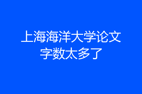 上海海洋大学论文字数太多了