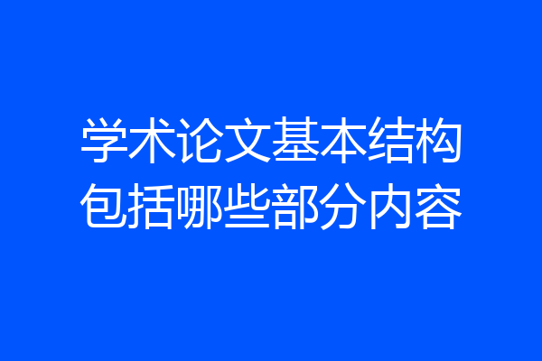 学术论文基本结构包括哪些部分内容