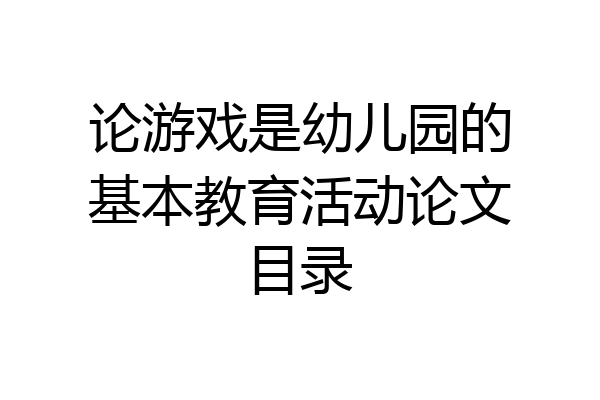 论游戏是幼儿园的基本教育活动论文目录