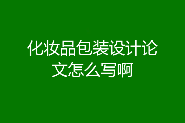 化妆品包装设计论文怎么写啊