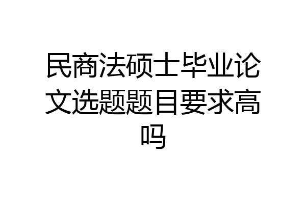 民商法硕士毕业论文选题题目要求高吗