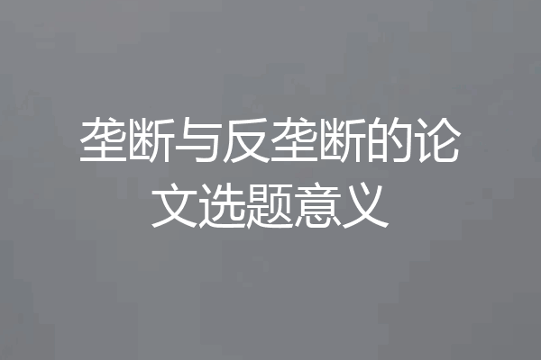 垄断与反垄断的论文选题意义