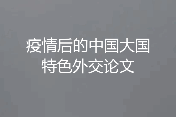 疫情后的中国大国特色外交论文