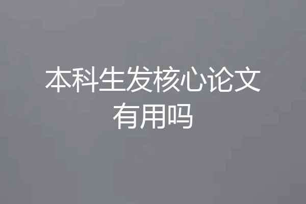 本科生发核心论文有用吗