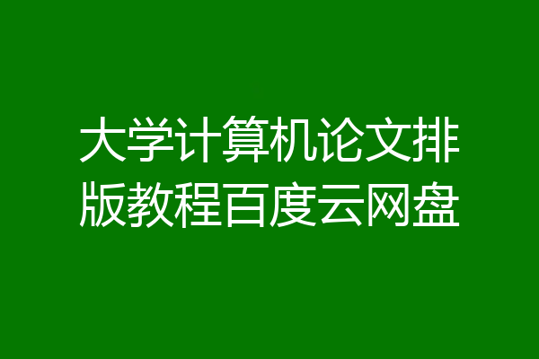 大学计算机论文排版教程百度云网盘