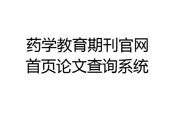 药学教育期刊官网首页论文查询系统