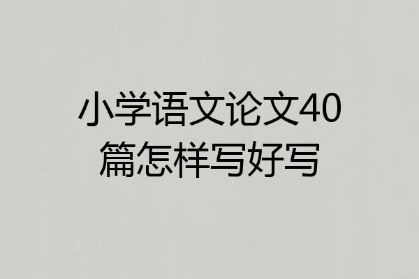小学语文论文40篇怎样写好写