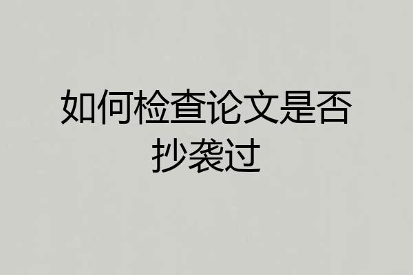 如何检查论文是否抄袭过