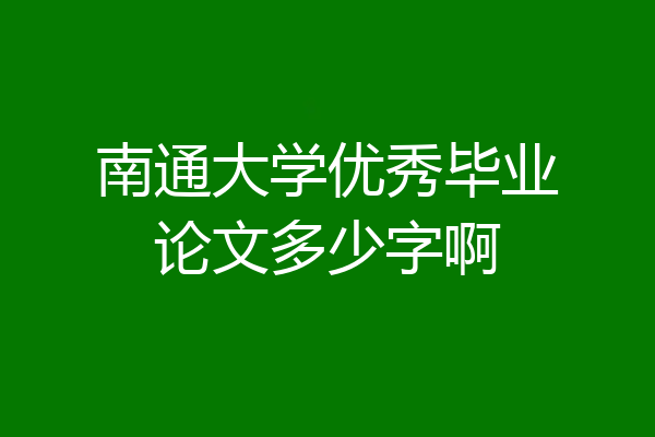南通大学优秀毕业论文多少字啊