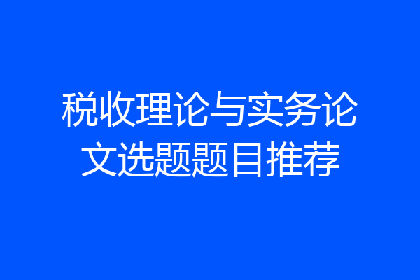 税收理论与实务论文选题题目推荐