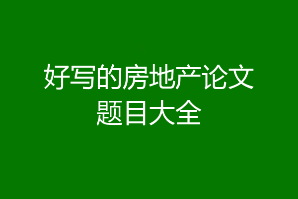 好写的房地产论文题目大全