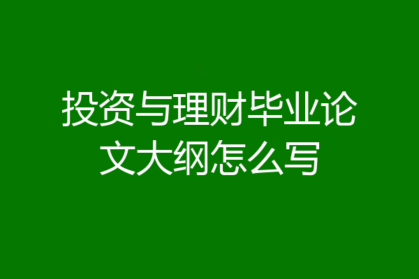 投资与理财毕业论文大纲怎么写