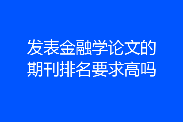 发表金融学论文的期刊排名要求高吗