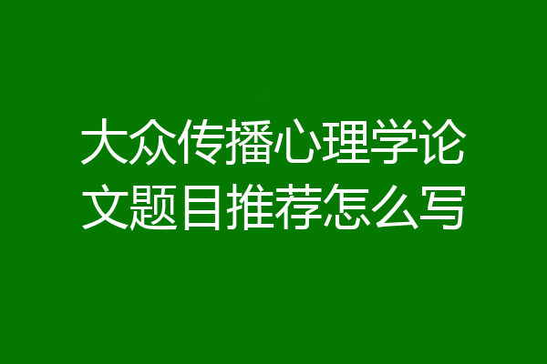 大众传播心理学论文题目推荐怎么写