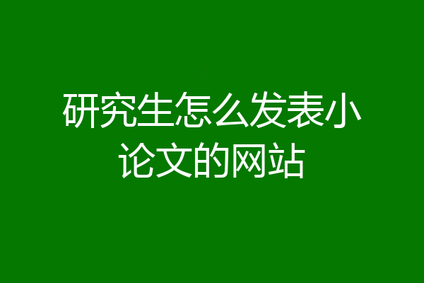 研究生怎么发表小论文的网站